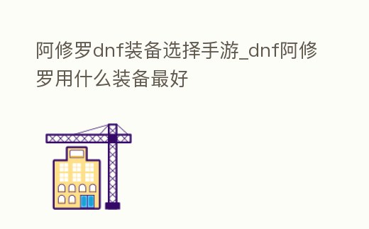 阿修羅dnf裝備選擇手游_dnf阿修羅用什么裝備最好