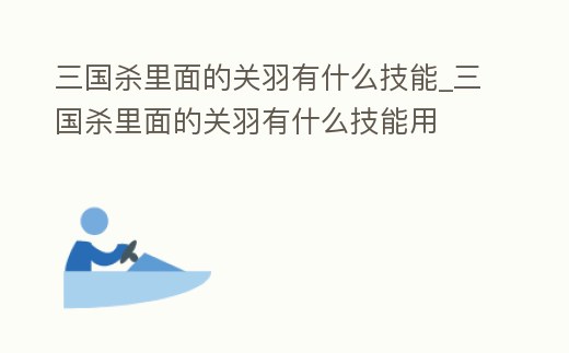 三國殺里面的關羽有什么技能_三國殺里面的關羽有什么技能用
