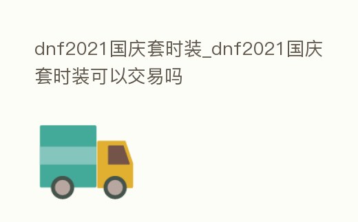dnf2021國慶套時裝_dnf2021國慶套時裝可以交易嗎