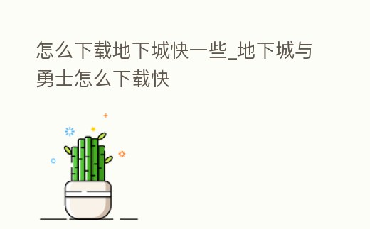怎么下載地下城快一些_地下城與勇士怎么下載快