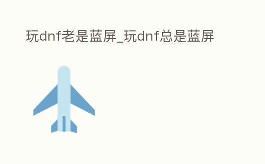 玩dnf老是藍屏_玩dnf總是藍屏