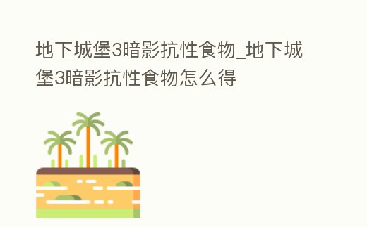 地下城堡3暗影抗性食物_地下城堡3暗影抗性食物怎么得