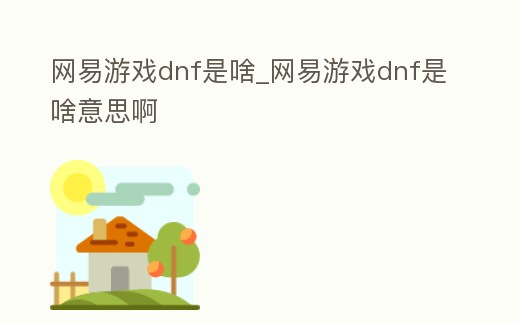 網易游戲dnf是啥_網易游戲dnf是啥意思啊