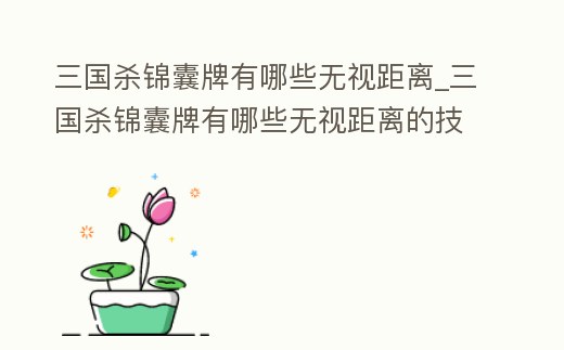 三國殺錦囊牌有哪些無視距離_三國殺錦囊牌有哪些無視距離的技能