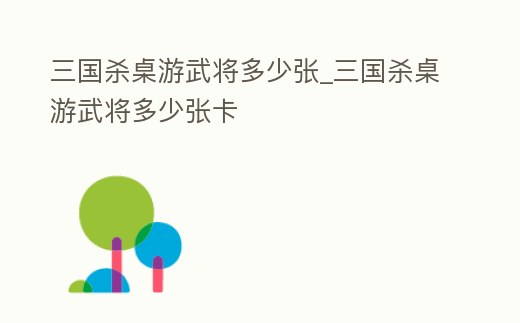 三國殺桌游武將多少張_三國殺桌游武將多少張卡