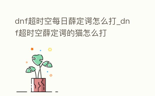 dnf超時空每日薛定諤怎么打_dnf超時空薛定諤的貓怎么打