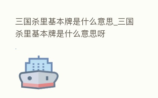 三國(guó)殺里基本牌是什么意思_三國(guó)殺里基本牌是什么意思呀