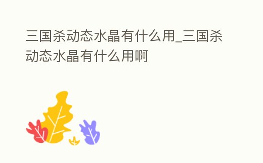 三國殺動態水晶有什么用_三國殺動態水晶有什么用啊