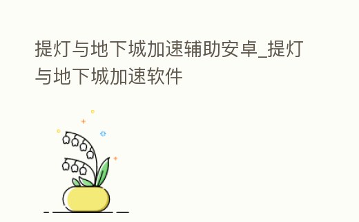 提燈與地下城加速輔助安卓_提燈與地下城加速軟件