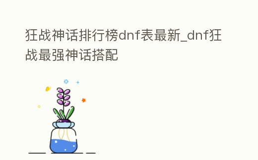 狂戰(zhàn)神話排行榜dnf表最新_dnf狂戰(zhàn)最強(qiáng)神話搭配