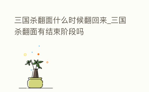 三國殺翻面什么時(shí)候翻回來_三國殺翻面有結(jié)束階段嗎