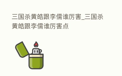三國殺黃皓跟李儒誰厲害_三國殺黃皓跟李儒誰厲害點