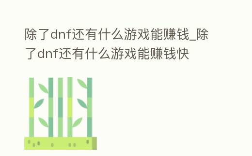 除了dnf還有什么游戲能賺錢_除了dnf還有什么游戲能賺錢快