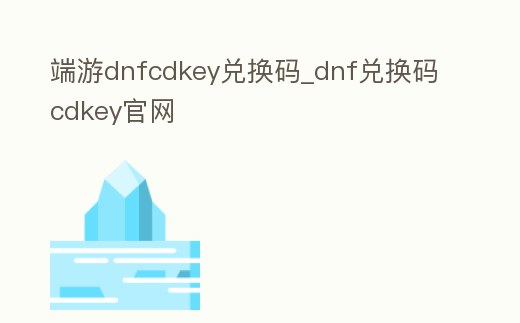 端游dnfcdkey兌換碼_dnf兌換碼cdkey官網