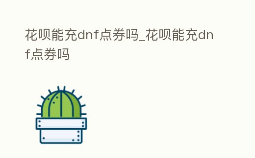 花唄能充dnf點券嗎_花唄能充dnf點券嗎
