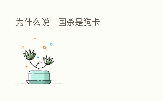 為什么說三國殺是狗卡
