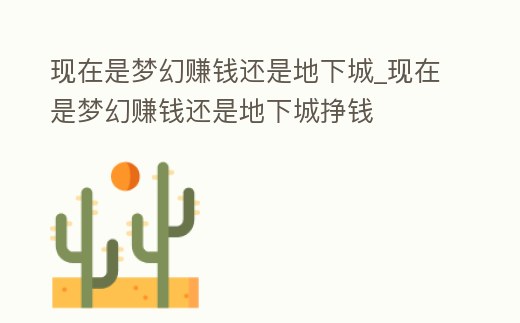 現在是夢幻賺錢還是地下城_現在是夢幻賺錢還是地下城掙錢