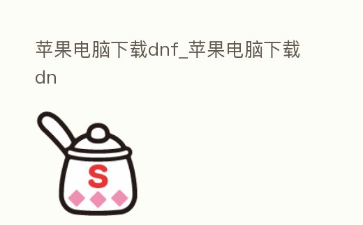 蘋果電腦下載dnf_蘋果電腦下載dn