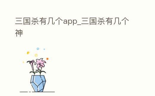 三國殺有幾個app_三國殺有幾個神