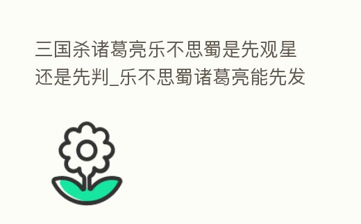 三國殺諸葛亮樂不思蜀是先觀星還是先判_樂不思蜀諸葛亮能先發(fā)動技能嗎