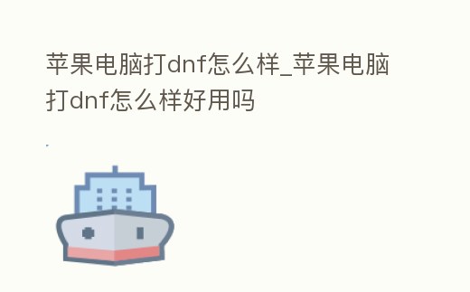 蘋果電腦打dnf怎么樣_蘋果電腦打dnf怎么樣好用嗎