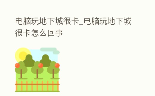 電腦玩地下城很卡_電腦玩地下城很卡怎么回事