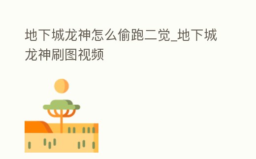 地下城龍神怎么偷跑二覺_地下城龍神刷圖視頻