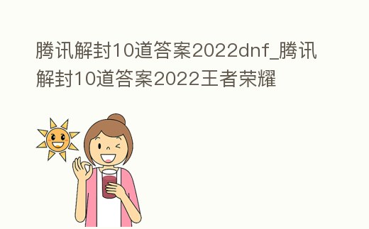 騰訊解封10道答案2022dnf_騰訊解封10道答案2022王者榮耀