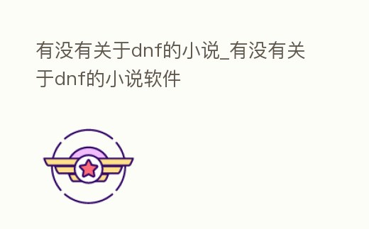 有沒有關于dnf的小說_有沒有關于dnf的小說軟件
