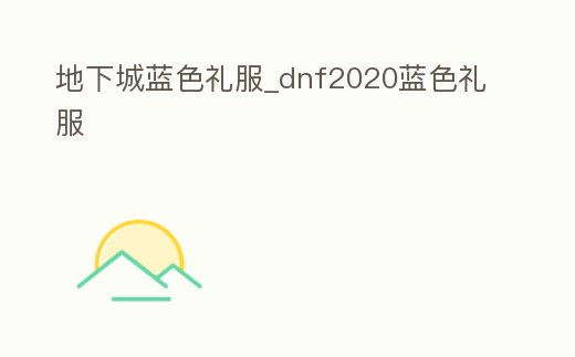 地下城藍色禮服_dnf2020藍色禮服