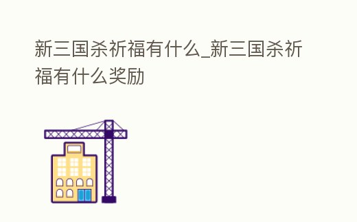 新三國殺祈福有什么_新三國殺祈福有什么獎勵