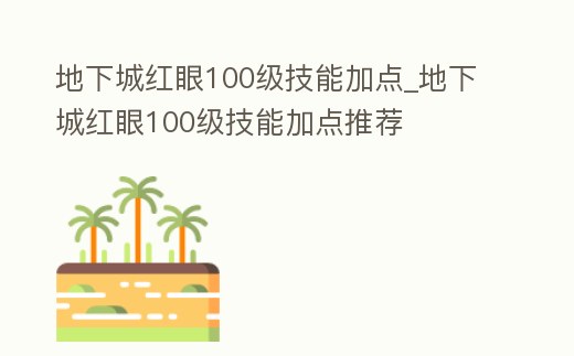 地下城紅眼100級技能加點_地下城紅眼100級技能加點推薦