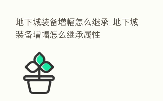地下城裝備增幅怎么繼承_地下城裝備增幅怎么繼承屬性