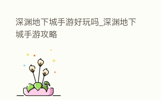 深淵地下城手游好玩嗎_深淵地下城手游攻略