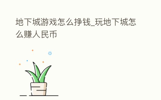 地下城游戲怎么掙錢_玩地下城怎么賺人民幣