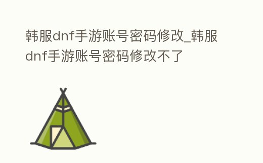 韓服dnf手游賬號密碼修改_韓服dnf手游賬號密碼修改不了