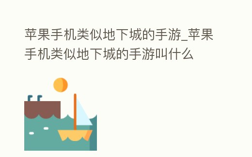 蘋果手機類似地下城的手游_蘋果手機類似地下城的手游叫什么