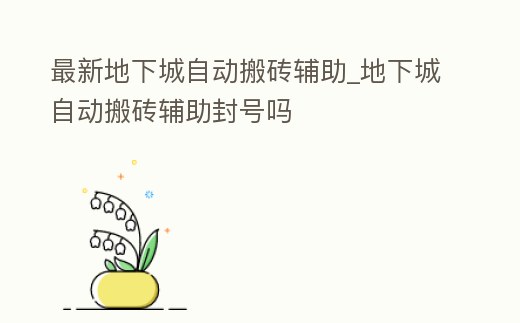最新地下城自動搬磚輔助_地下城自動搬磚輔助封號嗎