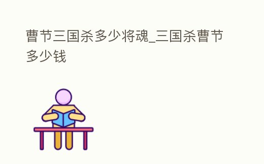 曹節三國殺多少將魂_三國殺曹節多少錢
