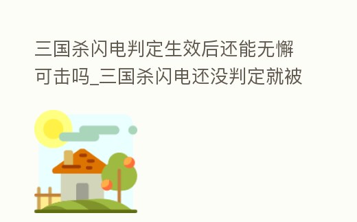 三國殺閃電判定生效后還能無懈可擊嗎_三國殺閃電還沒判定就被殺了還有效果嗎