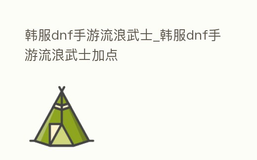 韓服dnf手游流浪武士_韓服dnf手游流浪武士加點