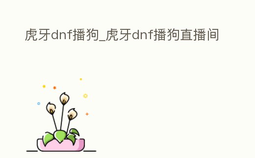 虎牙dnf播狗_虎牙dnf播狗直播間