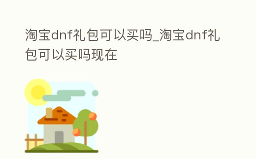 淘寶dnf禮包可以買嗎_淘寶dnf禮包可以買嗎現在