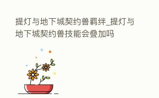 提燈與地下城契約獸羈絆_提燈與地下城契約獸技能會疊加嗎