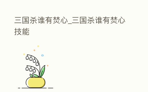 三國殺誰有焚心_三國殺誰有焚心技能