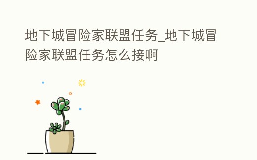地下城冒險家聯盟任務_地下城冒險家聯盟任務怎么接啊