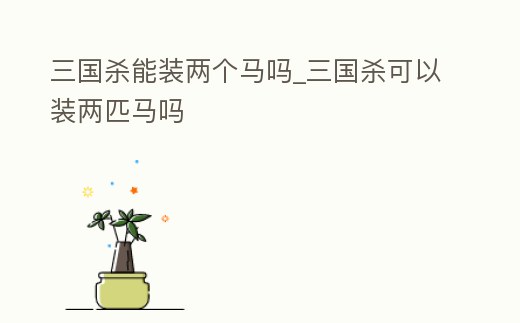 三國殺能裝兩個馬嗎_三國殺可以裝兩匹馬嗎