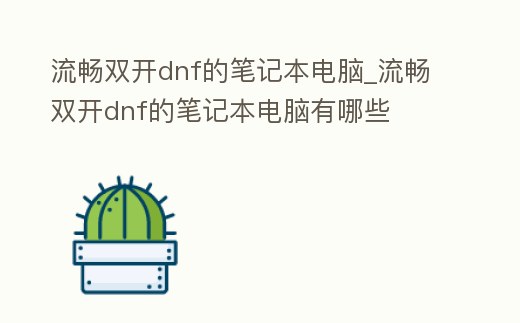 流暢雙開dnf的筆記本電腦_流暢雙開dnf的筆記本電腦有哪些