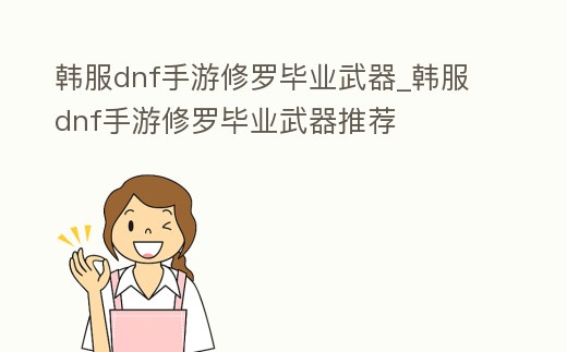 韓服dnf手游修羅畢業(yè)武器_韓服dnf手游修羅畢業(yè)武器推薦