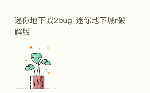 迷你地下城2bug_迷你地下城r破解版